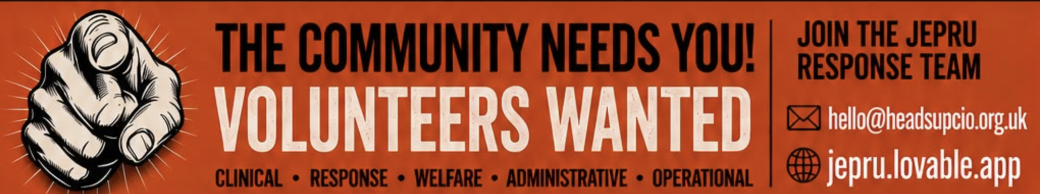 The community needs you! Volunteers wanted — clinical, response, welfare, administrative, operational. Join the JEPRU response team: hello@headsupcio.org.uk